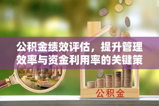 西夏公积金绩效评估，提升管理效率与资金利用率的关键策略