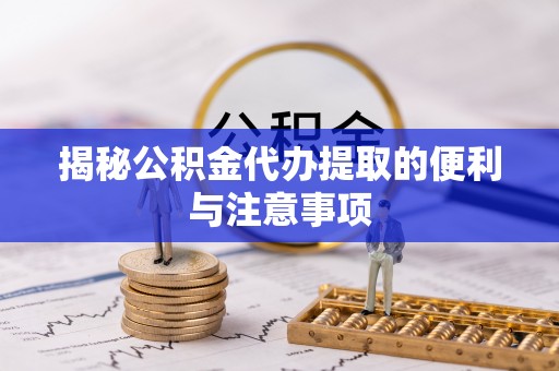 西夏揭秘公积金代办提取的便利与注意事项