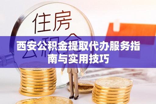 西夏西安公积金提取代办服务指南与实用技巧