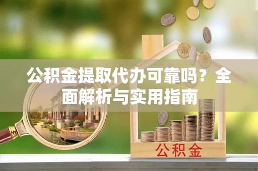 西夏公积金提取代办可靠吗？全面解析与实用指南