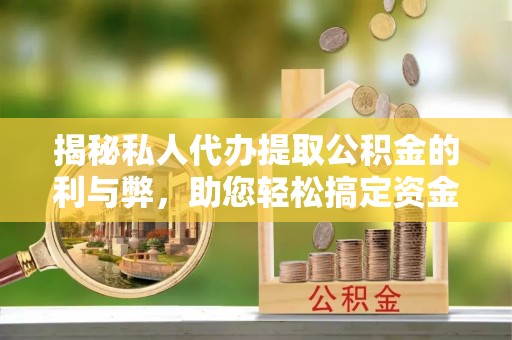西夏揭秘私人代办提取公积金的利与弊，助您轻松搞定资金难题