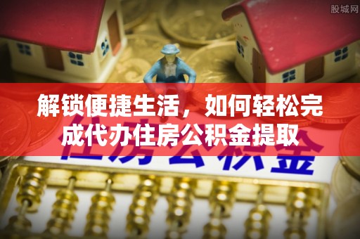 西夏解锁便捷生活，如何轻松完成代办住房公积金提取