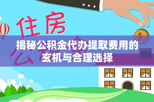 西夏揭秘公积金代办提取费用的玄机与合理选择