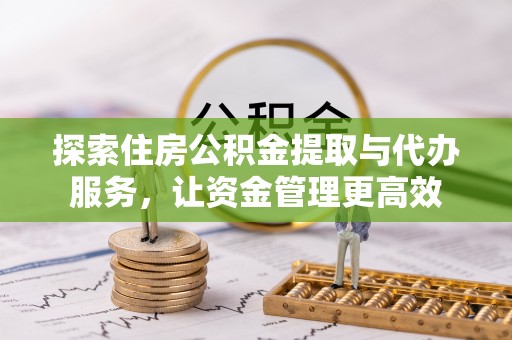 西夏探索住房公积金提取与代办服务，让资金管理更高效