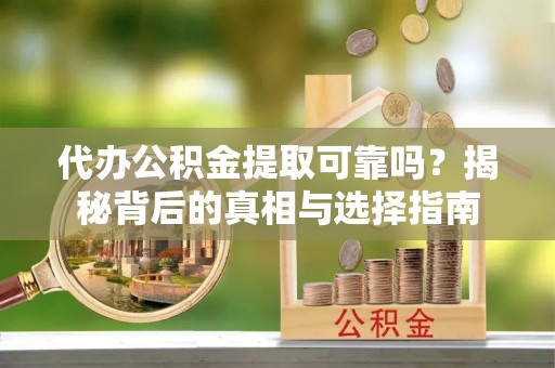 西夏代办公积金提取可靠吗？揭秘背后的真相与选择指南