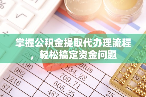 西夏掌握公积金提取代办理流程，轻松搞定资金问题