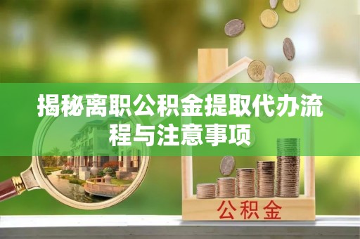 西夏揭秘离职公积金提取代办流程与注意事项