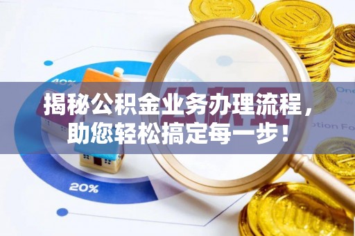 西夏揭秘公积金业务办理流程，助您轻松搞定每一步！