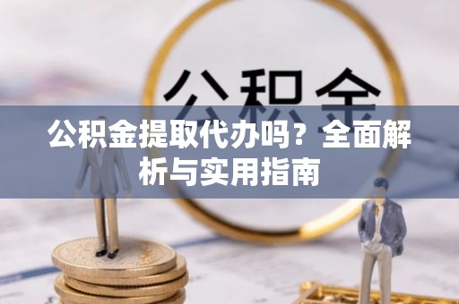 西夏公积金提取代办吗？全面解析与实用指南