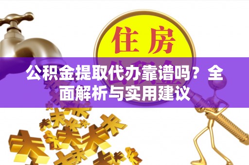 西夏公积金提取代办靠谱吗？全面解析与实用建议