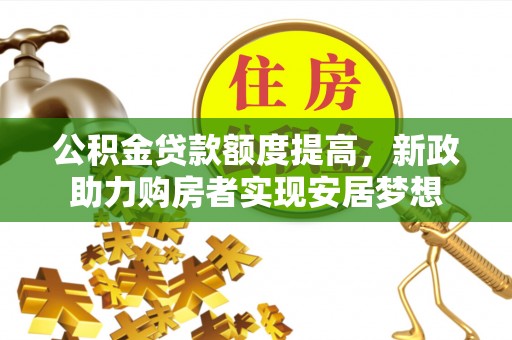 西夏公积金贷款额度提高，新政助力购房者实现安居梦想
