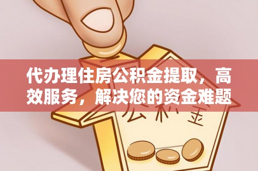 西夏代办理住房公积金提取，高效服务，解决您的资金难题