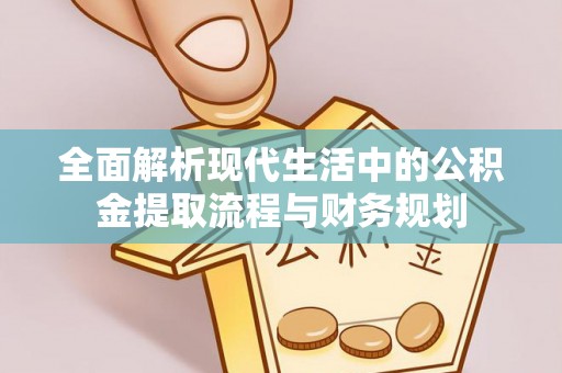 西夏全面解析现代生活中的公积金提取流程与财务规划