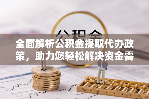 西夏全面解析公积金提取代办政策，助力您轻松解决资金需求