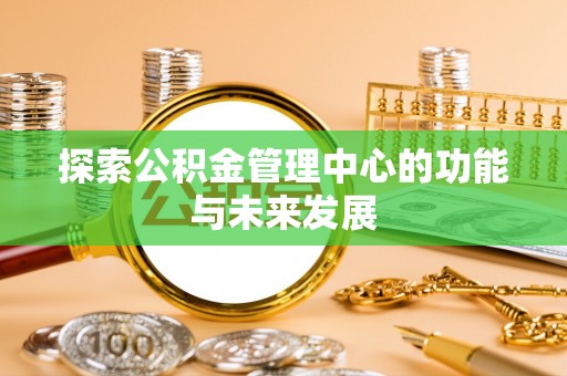 西夏探索公积金管理中心的功能与未来发展