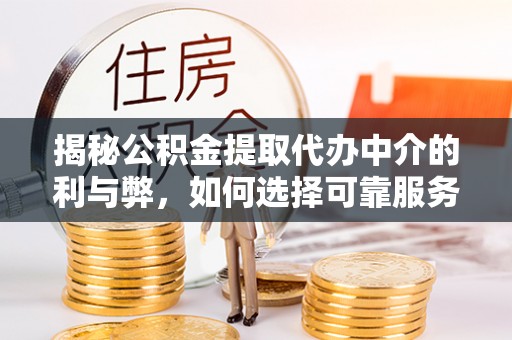 西夏揭秘公积金提取代办中介的利与弊，如何选择可靠服务？