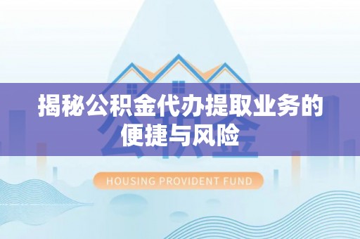 西夏揭秘公积金代办提取业务的便捷与风险