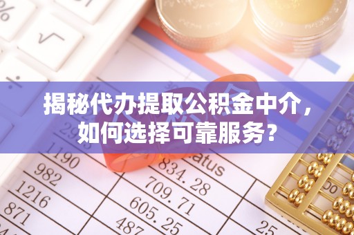 西夏揭秘代办提取公积金中介，如何选择可靠服务？