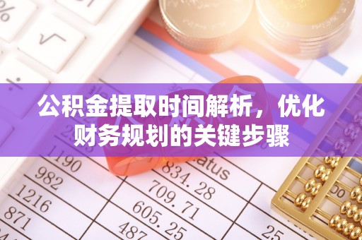 西夏公积金提取时间解析，优化财务规划的关键步骤