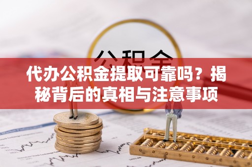 西夏代办公积金提取可靠吗？揭秘背后的真相与注意事项