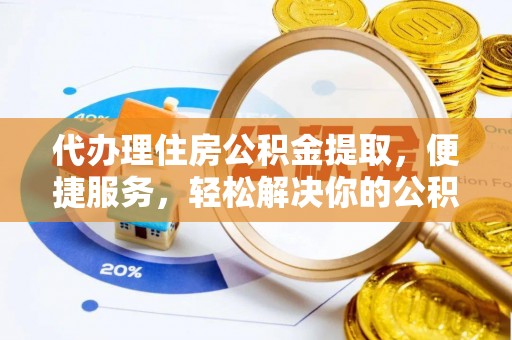 西夏代办理住房公积金提取，便捷服务，轻松解决你的公积金难题