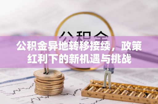 西夏公积金异地转移接续，政策红利下的新机遇与挑战