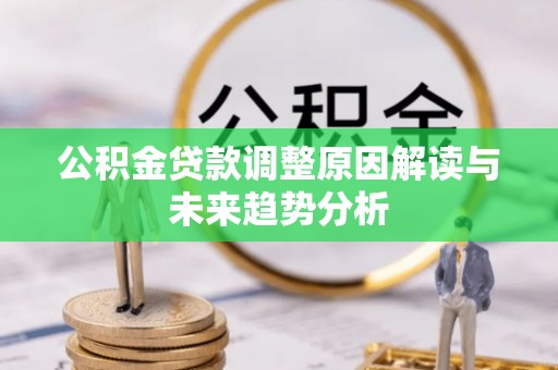 西夏公积金贷款调整原因解读与未来趋势分析