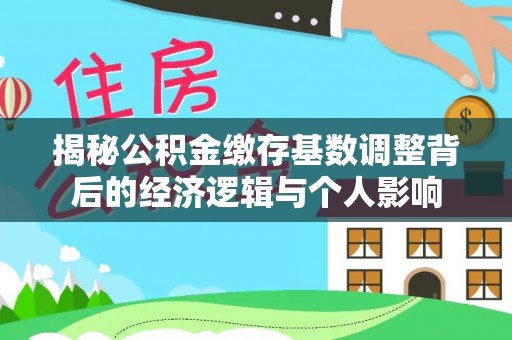 西夏揭秘公积金缴存基数调整背后的经济逻辑与个人影响
