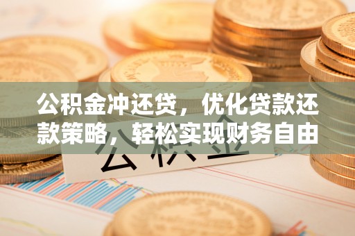 西夏公积金冲还贷，优化贷款还款策略，轻松实现财务自由