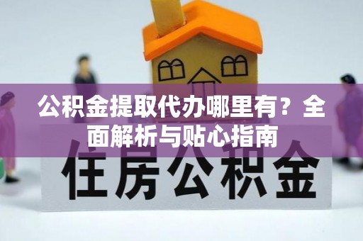 西夏公积金提取代办哪里有？全面解析与贴心指南