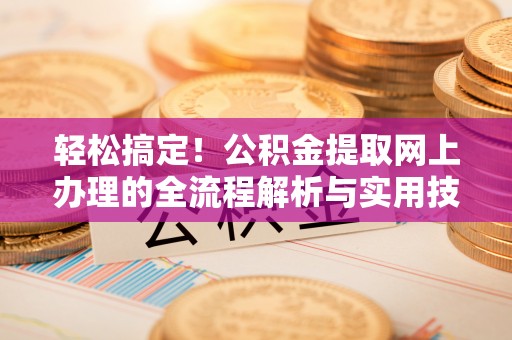 西夏轻松搞定！公积金提取网上办理的全流程解析与实用技巧