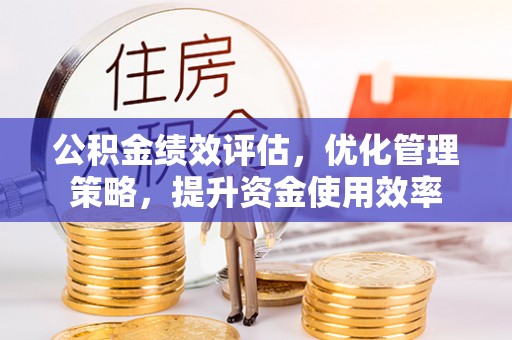 西夏公积金绩效评估，优化管理策略，提升资金使用效率