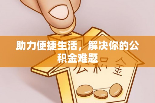 西夏助力便捷生活，解决你的公积金难题