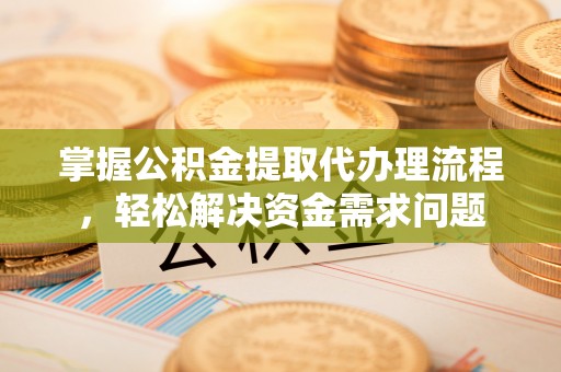 西夏掌握公积金提取代办理流程，轻松解决资金需求问题
