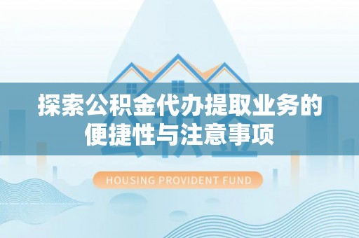 西夏探索公积金代办提取业务的便捷性与注意事项