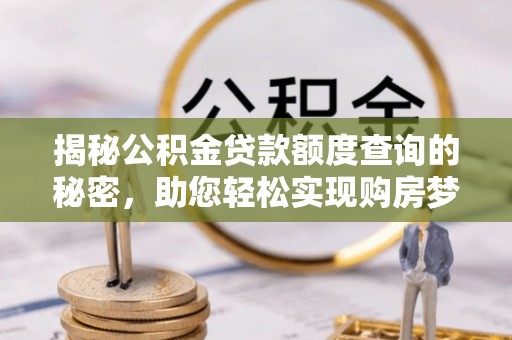 西夏揭秘公积金贷款额度查询的秘密，助您轻松实现购房梦想