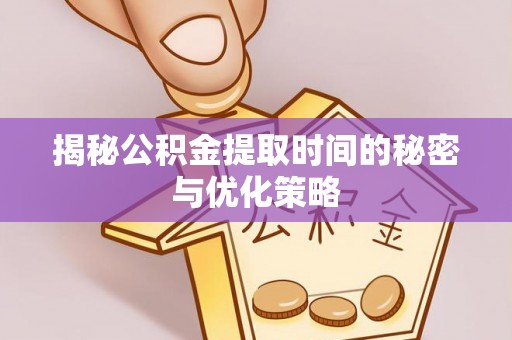 西夏揭秘公积金提取时间的秘密与优化策略