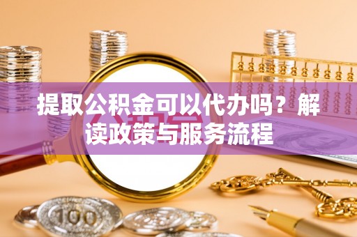 西夏提取公积金可以代办吗？解读政策与服务流程