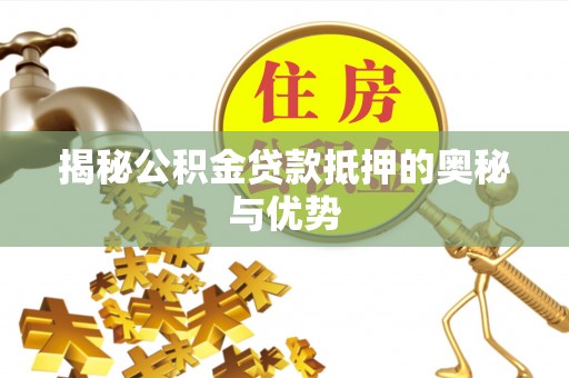 西夏揭秘公积金贷款抵押的奥秘与优势
