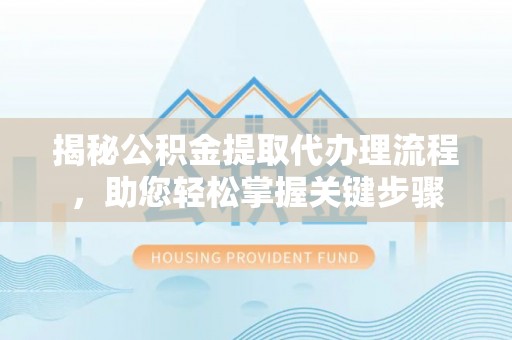 西夏揭秘公积金提取代办理流程，助您轻松掌握关键步骤