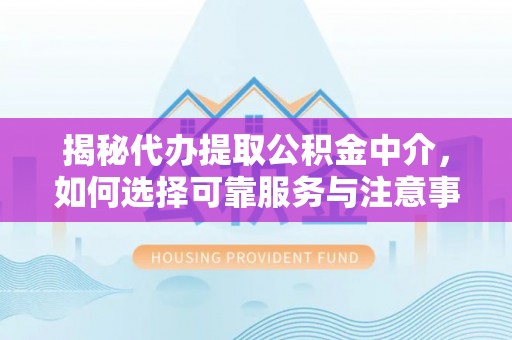 西夏揭秘代办提取公积金中介，如何选择可靠服务与注意事项