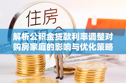 西夏解析公积金贷款利率调整对购房家庭的影响与优化策略