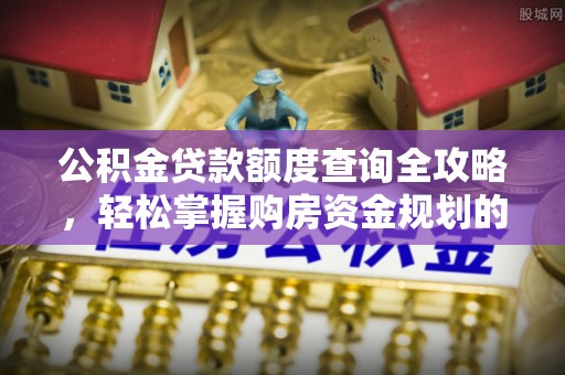 西夏公积金贷款额度查询全攻略，轻松掌握购房资金规划的关键