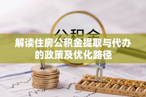 西夏解读住房公积金提取与代办的政策及优化路径