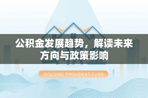 西夏公积金发展趋势，解读未来方向与政策影响