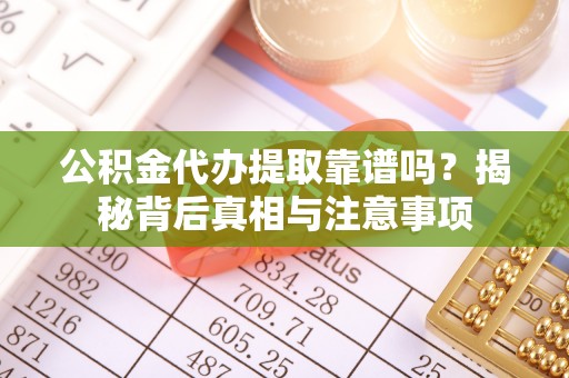 西夏公积金代办提取靠谱吗？揭秘背后真相与注意事项