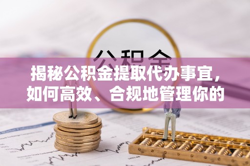 西夏揭秘公积金提取代办事宜，如何高效、合规地管理你的财务未来