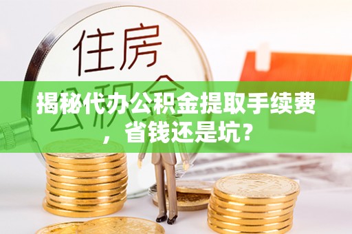 西夏揭秘代办公积金提取手续费，省钱还是坑？
