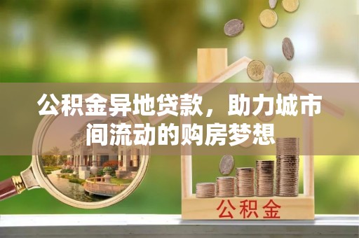西夏公积金异地贷款，助力城市间流动的购房梦想