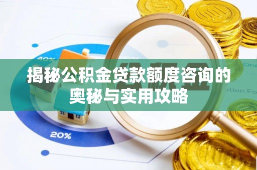 西夏揭秘公积金贷款额度咨询的奥秘与实用攻略